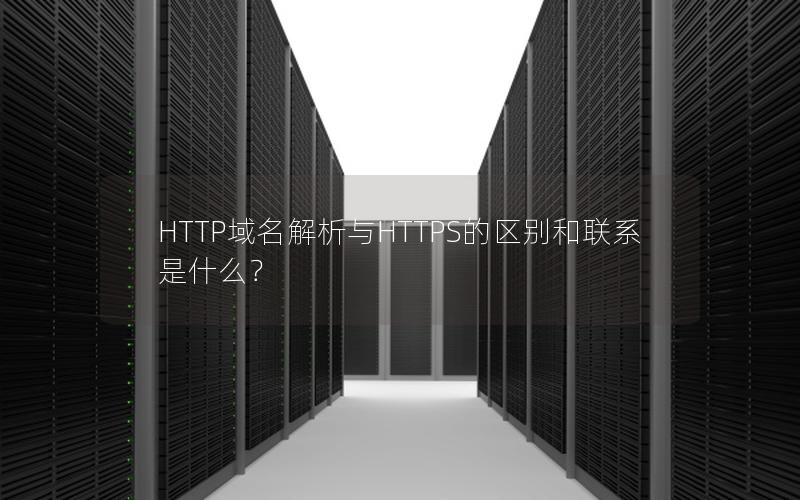 HTTP域名解析与HTTPS的区别和联系是什么？