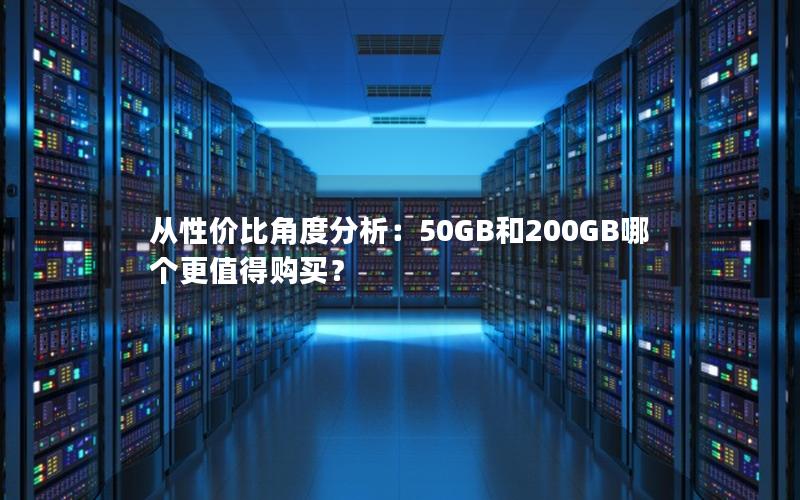 从性价比角度分析：50GB和200GB哪个更值得购买？