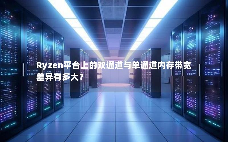 Ryzen平台上的双通道与单通道内存带宽差异有多大？