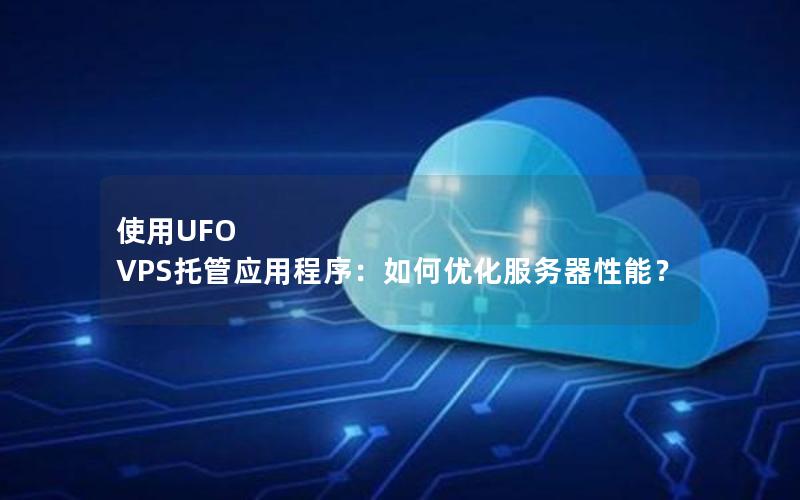 使用UFO VPS托管应用程序：如何优化服务器性能？