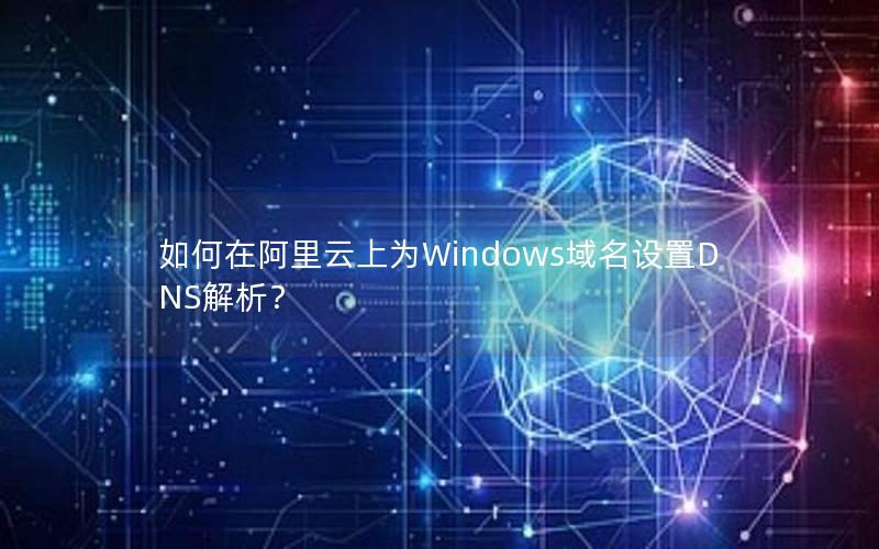 如何在阿里云上为Windows域名设置DNS解析？