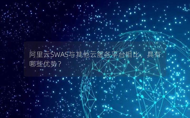 阿里云SWAS与其他云服务平台相比，具有哪些优势？