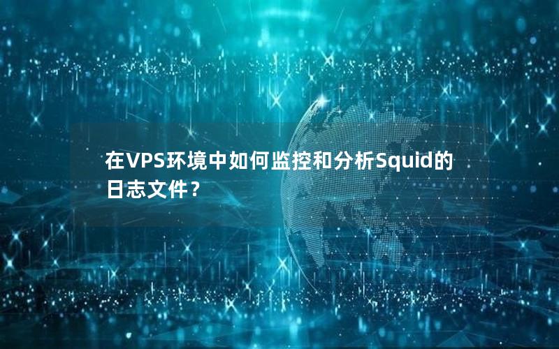 在VPS环境中如何监控和分析Squid的日志文件？