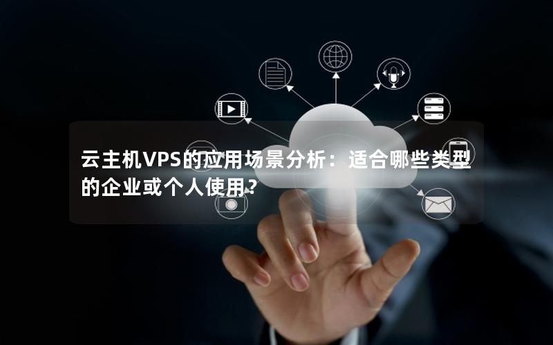 云主机VPS的应用场景分析：适合哪些类型的企业或个人使用？