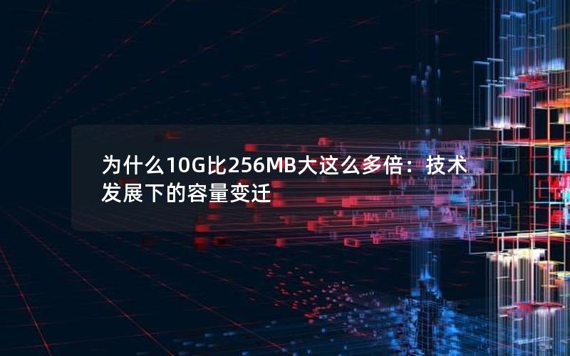 为什么10G比256MB大这么多倍：技术发展下的容量变迁