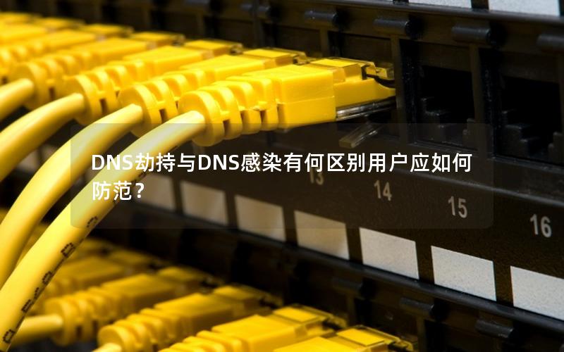 DNS劫持与DNS感染有何区别用户应如何防范？