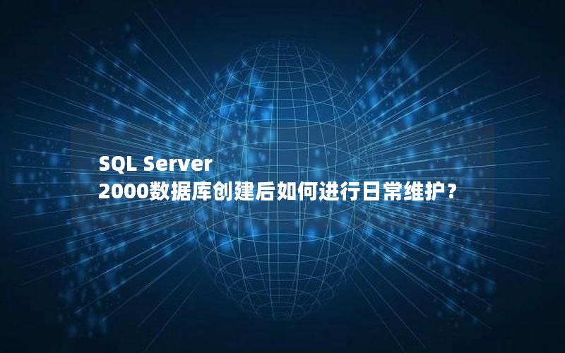 SQL Server 2000数据库创建后如何进行日常维护？