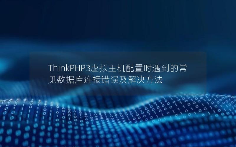 ThinkPHP3虚拟主机配置时遇到的常见数据库连接错误及解决方法