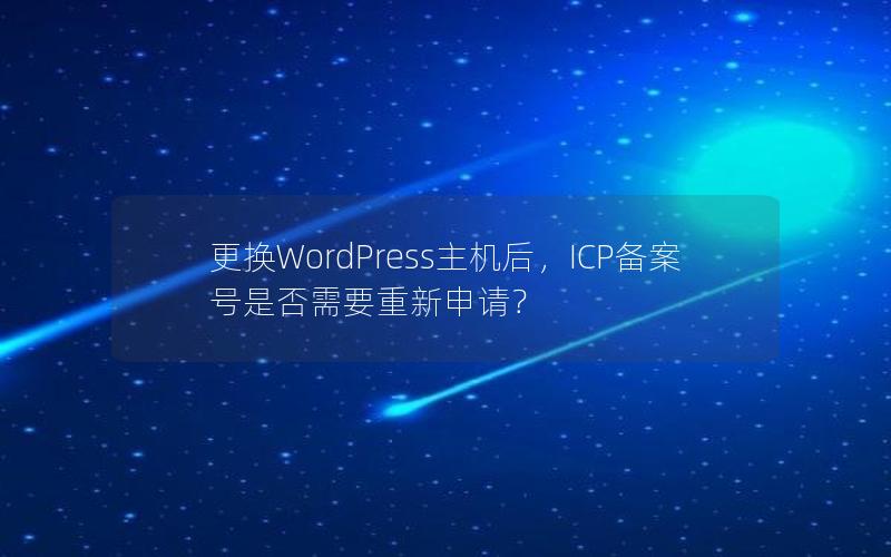 更换WordPress主机后，ICP备案号是否需要重新申请？