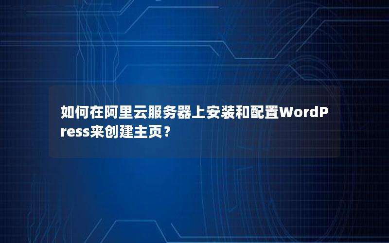 如何在阿里云服务器上安装和配置WordPress来创建主页？