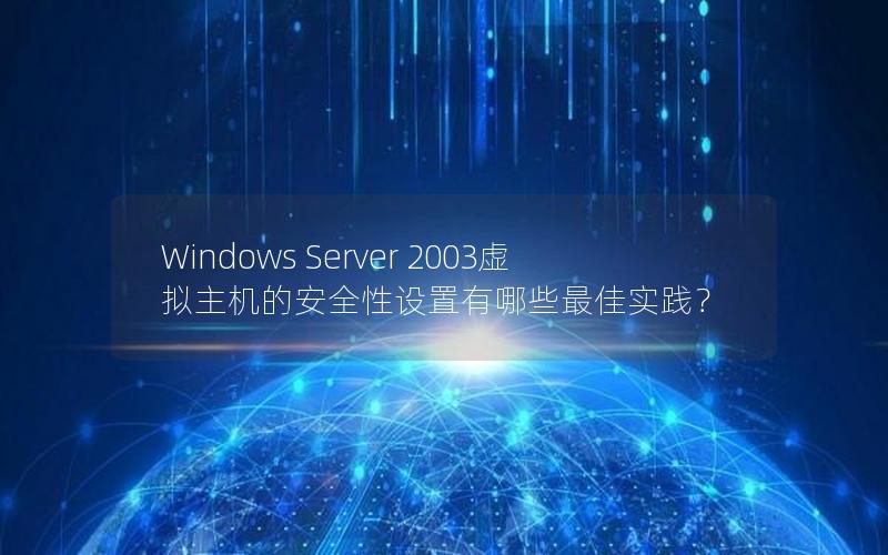 Windows Server 2003虚拟主机的安全性设置有哪些最佳实践？