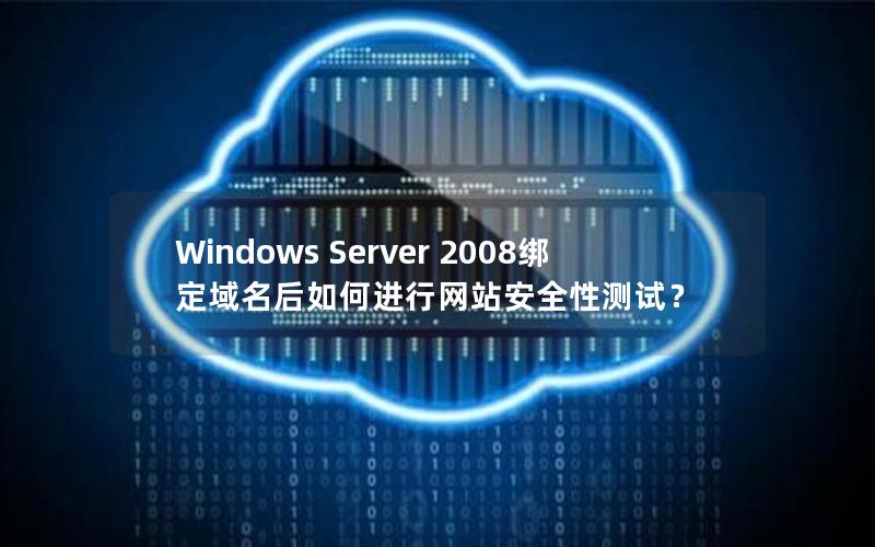 Windows Server 2008绑定域名后如何进行网站安全性测试？