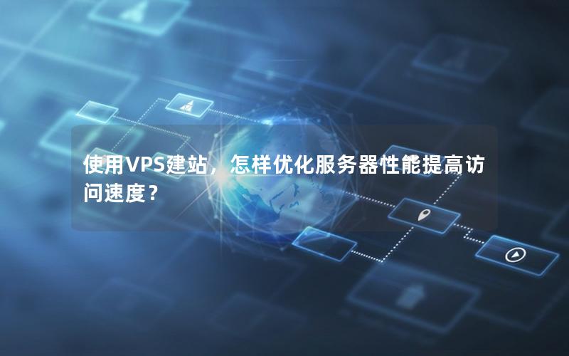 使用VPS建站，怎样优化服务器性能提高访问速度？