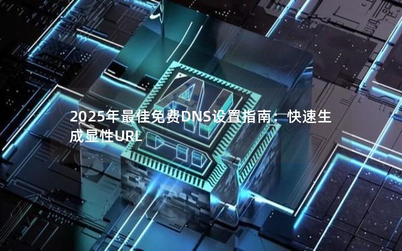 2025年最佳免费DNS设置指南：快速生成显性URL