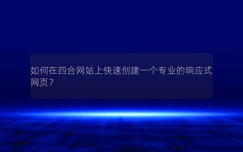 如何在四合网站上快速创建一个专业的响应式网页？