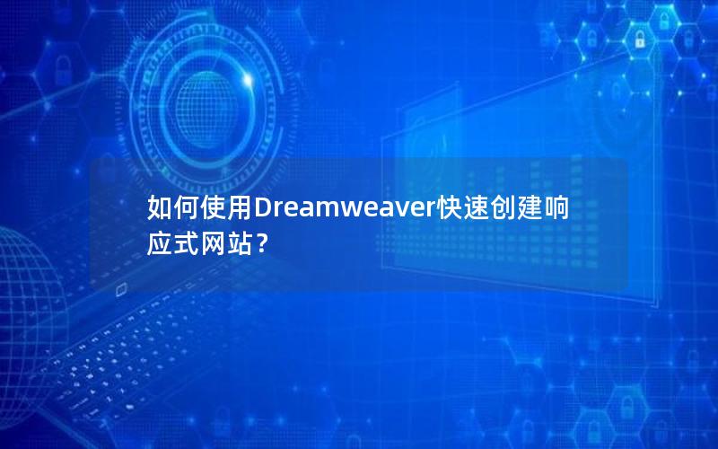 如何使用Dreamweaver快速创建响应式网站？