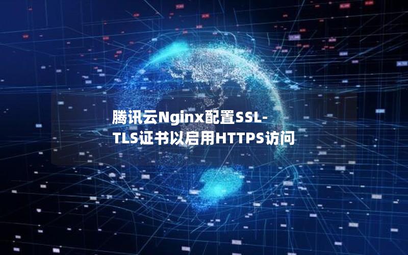 腾讯云Nginx配置SSL-TLS证书以启用HTTPS访问