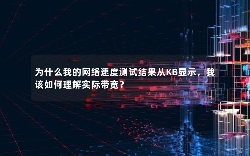 为什么我的网络速度测试结果从KB显示，我该如何理解实际带宽？