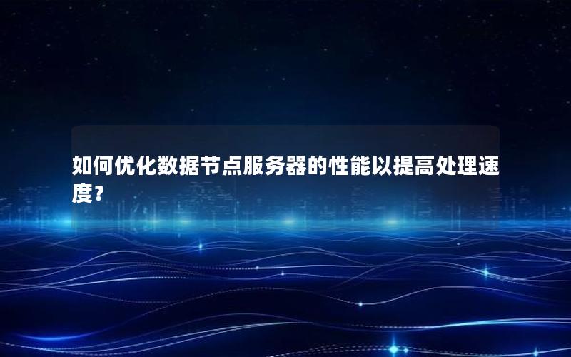 如何优化数据节点服务器的性能以提高处理速度？