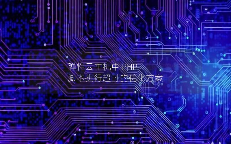 弹性云主机中 PHP 脚本执行超时的优化方案