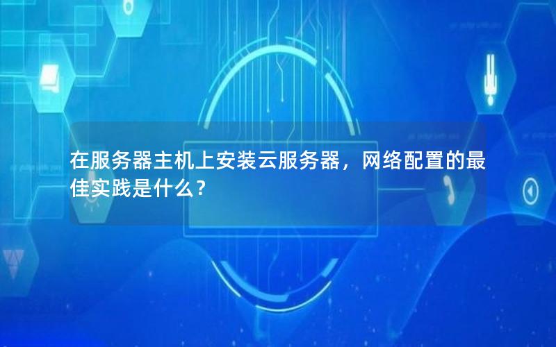 在服务器主机上安装云服务器，网络配置的最佳实践是什么？