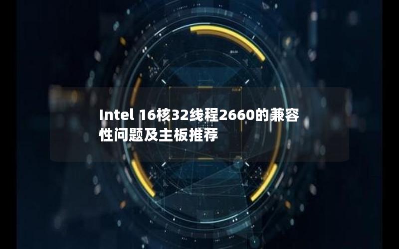 Intel 16核32线程2660的兼容性问题及主板推荐