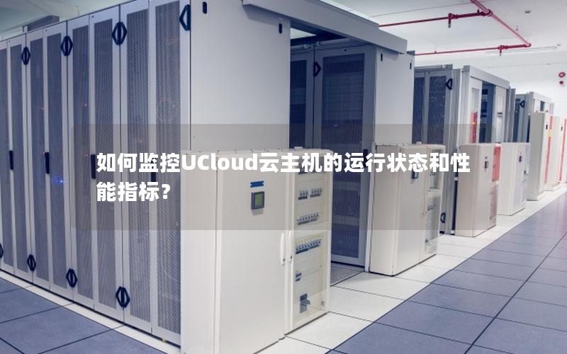 如何监控UCloud云主机的运行状态和性能指标？