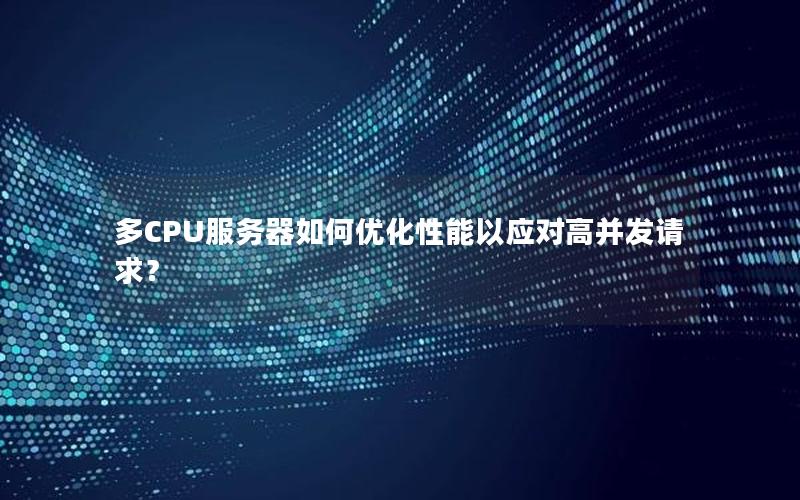 多CPU服务器如何优化性能以应对高并发请求？