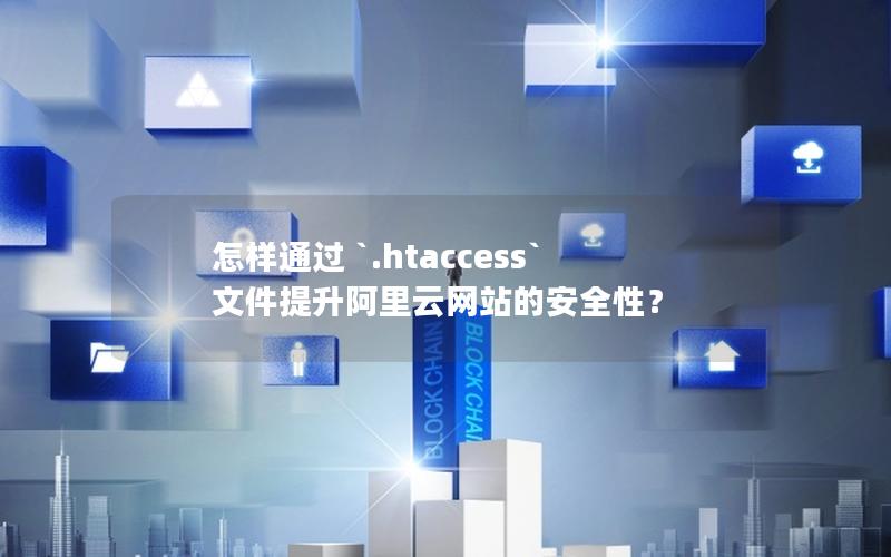 怎样通过 `.htaccess` 文件提升阿里云网站的安全性？