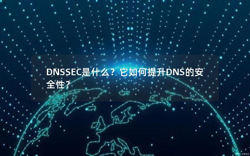 DNSSEC是什么？它如何提升DNS的安全性？