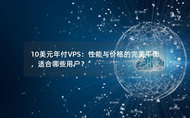 10美元年付VPS：性能与价格的完美平衡，适合哪些用户？