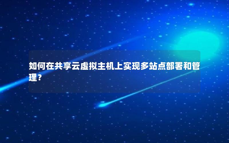 如何在共享云虚拟主机上实现多站点部署和管理？