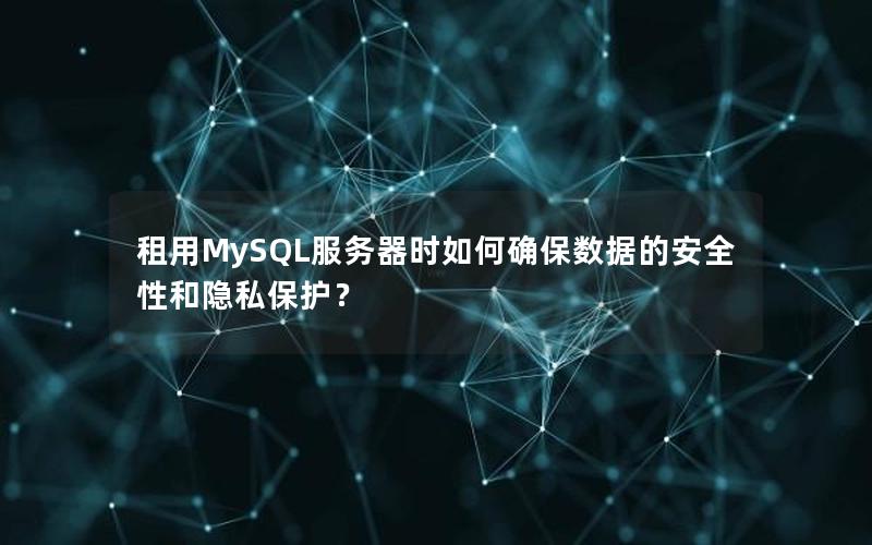 租用MySQL服务器时如何确保数据的安全性和隐私保护？