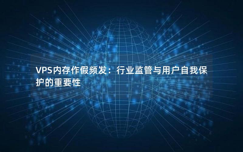 VPS内存作假频发：行业监管与用户自我保护的重要性