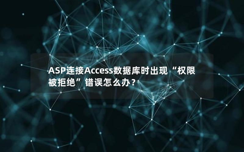 ASP连接Access数据库时出现“权限被拒绝”错误怎么办？