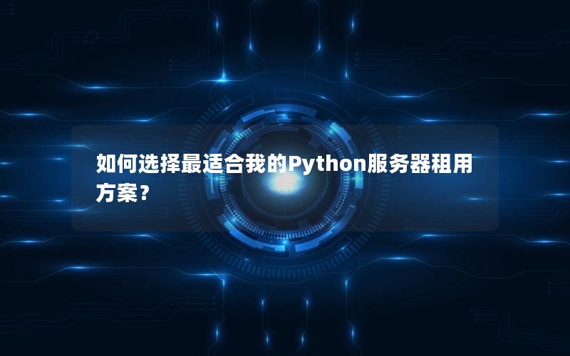 如何选择最适合我的Python服务器租用方案？