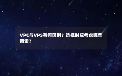 VPC与VPS有何区别？选择时应考虑哪些因素？