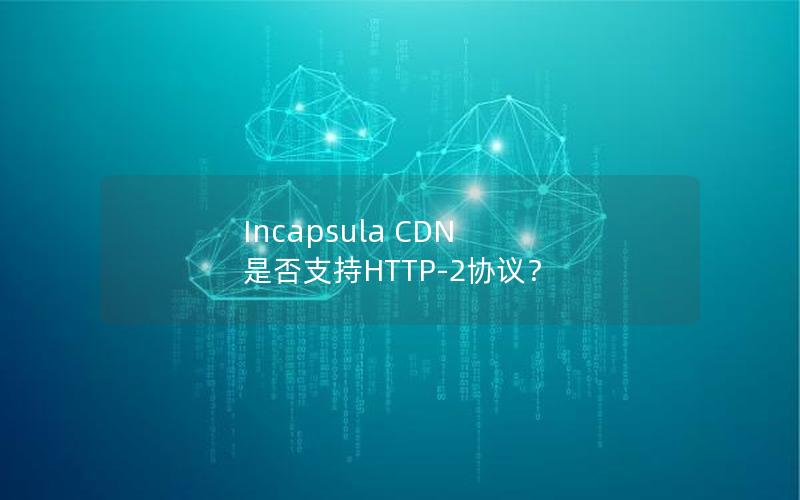 Incapsula CDN 是否支持HTTP-2协议？