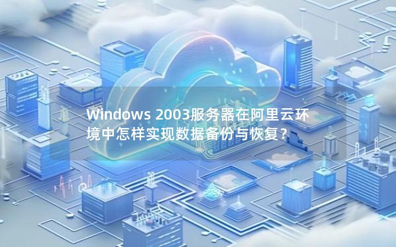 Windows 2003服务器在阿里云环境中怎样实现数据备份与恢复？