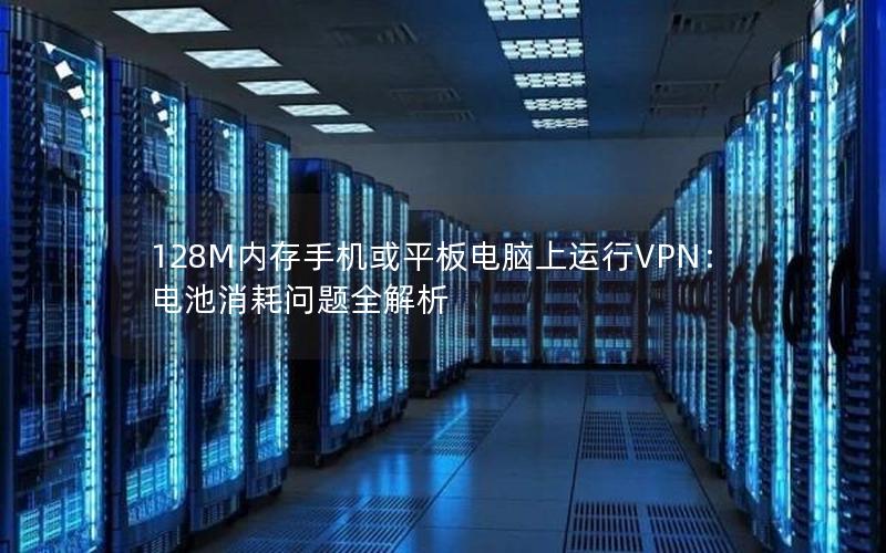 128M内存手机或平板电脑上运行VPN：电池消耗问题全解析