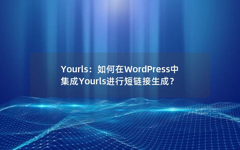 Yourls：如何在WordPress中集成Yourls进行短链接生成？