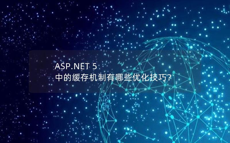 ASP.NET 5 中的缓存机制有哪些优化技巧？