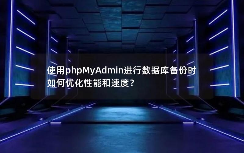 使用phpMyAdmin进行数据库备份时如何优化性能和速度？