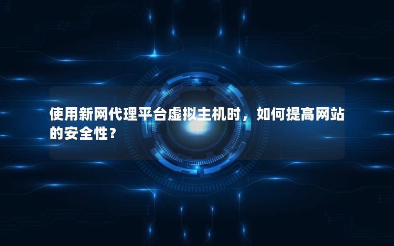 使用新网代理平台虚拟主机时，如何提高网站的安全性？