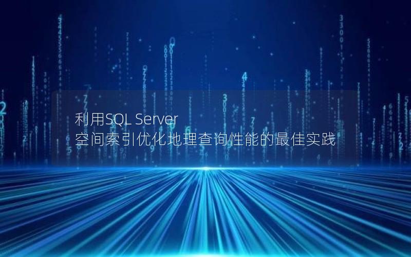 利用SQL Server 空间索引优化地理查询性能的最佳实践