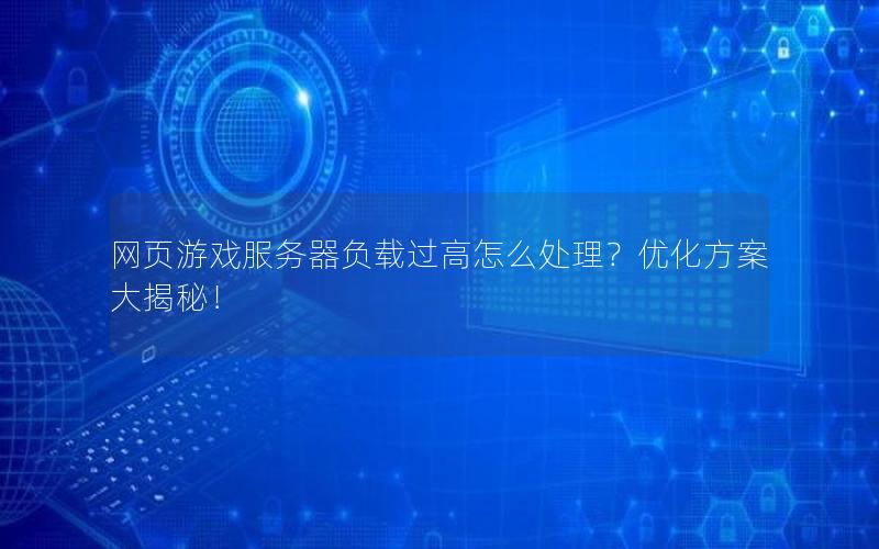 网页游戏服务器负载过高怎么处理？优化方案大揭秘！