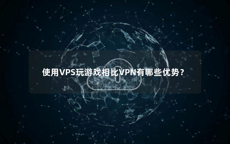 使用VPS玩游戏相比VPN有哪些优势？