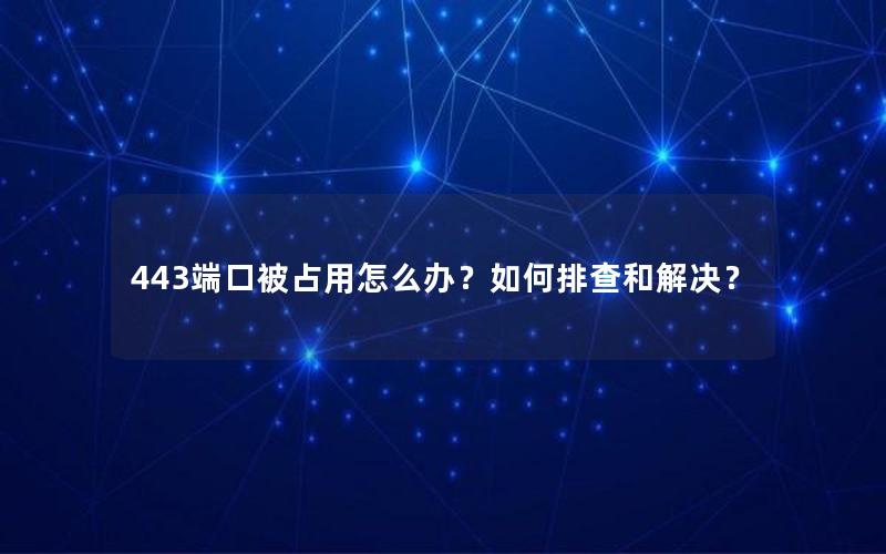 443端口被占用怎么办？如何排查和解决？