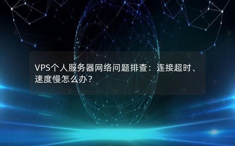 VPS个人服务器网络问题排查：连接超时、速度慢怎么办？