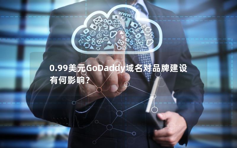 0.99美元GoDaddy域名对品牌建设有何影响？